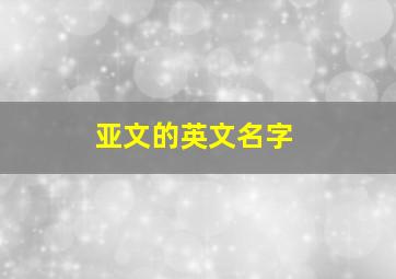 亚文的英文名字