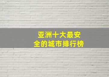 亚洲十大最安全的城市排行榜