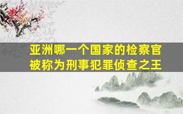 亚洲哪一个国家的检察官被称为刑事犯罪侦查之王