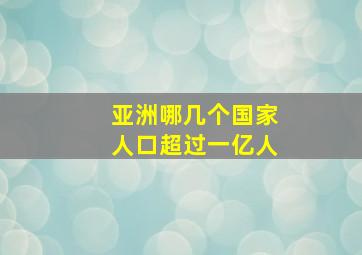 亚洲哪几个国家人口超过一亿人