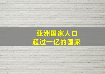 亚洲国家人口超过一亿的国家