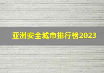 亚洲安全城市排行榜2023