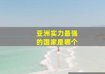 亚洲实力最强的国家是哪个