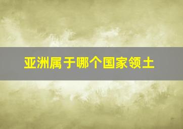 亚洲属于哪个国家领土