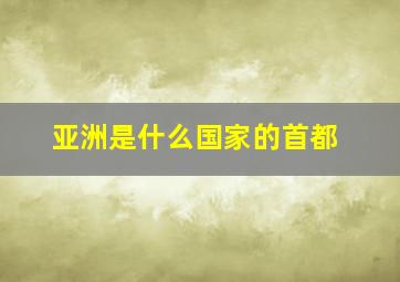 亚洲是什么国家的首都