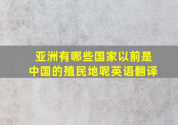 亚洲有哪些国家以前是中国的殖民地呢英语翻译