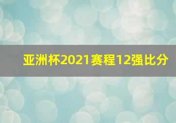 亚洲杯2021赛程12强比分