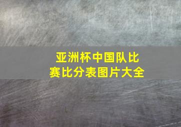 亚洲杯中国队比赛比分表图片大全