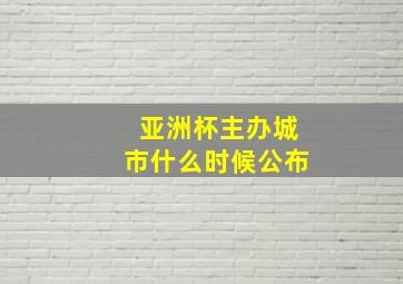 亚洲杯主办城市什么时候公布