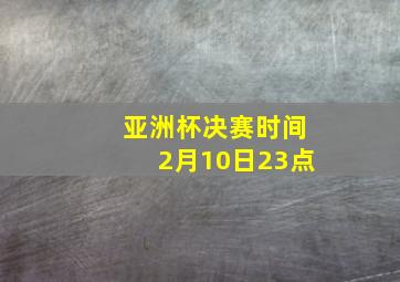 亚洲杯决赛时间2月10日23点