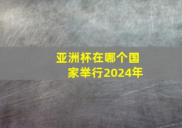 亚洲杯在哪个国家举行2024年