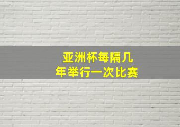 亚洲杯每隔几年举行一次比赛