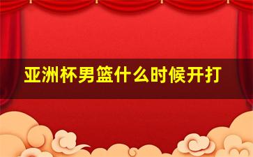 亚洲杯男篮什么时候开打