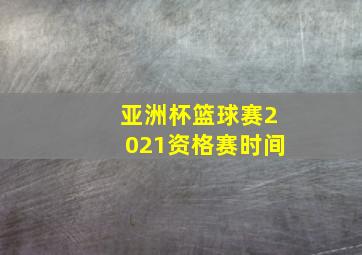 亚洲杯篮球赛2021资格赛时间