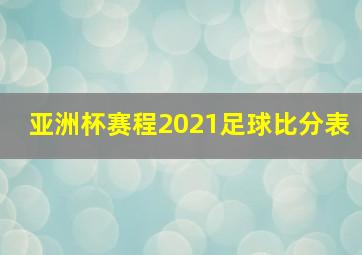 亚洲杯赛程2021足球比分表