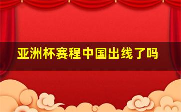 亚洲杯赛程中国出线了吗