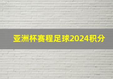 亚洲杯赛程足球2024积分