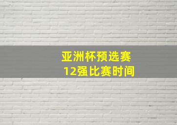 亚洲杯预选赛12强比赛时间