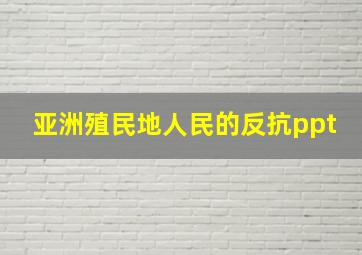 亚洲殖民地人民的反抗ppt