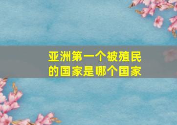 亚洲第一个被殖民的国家是哪个国家