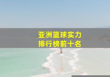 亚洲篮球实力排行榜前十名