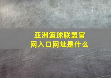 亚洲篮球联盟官网入口网址是什么