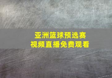 亚洲篮球预选赛视频直播免费观看