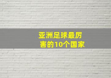 亚洲足球最厉害的10个国家