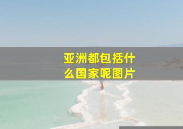 亚洲都包括什么国家呢图片