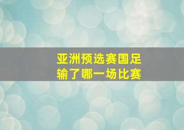 亚洲预选赛国足输了哪一场比赛