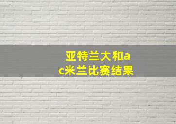 亚特兰大和ac米兰比赛结果