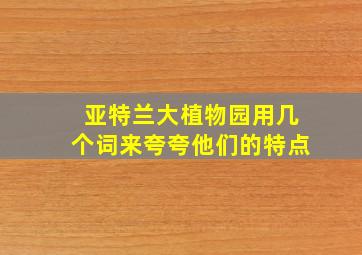 亚特兰大植物园用几个词来夸夸他们的特点