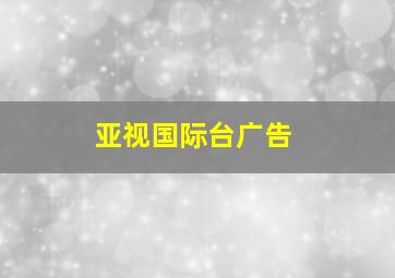 亚视国际台广告