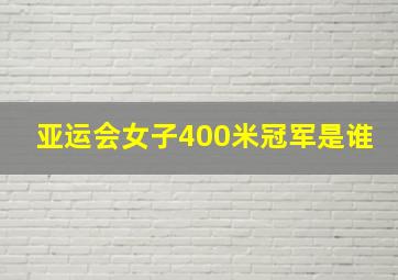 亚运会女子400米冠军是谁