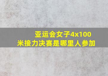 亚运会女子4x100米接力决赛是哪里人参加