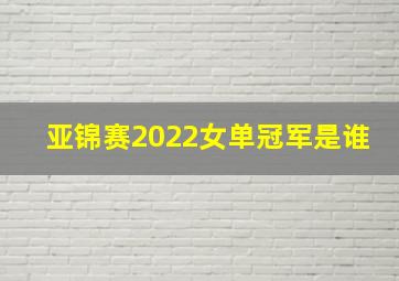 亚锦赛2022女单冠军是谁