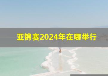 亚锦赛2024年在哪举行