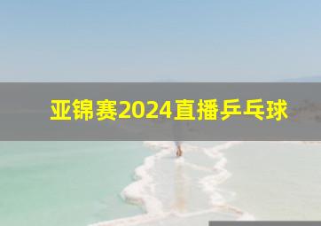 亚锦赛2024直播乒乓球