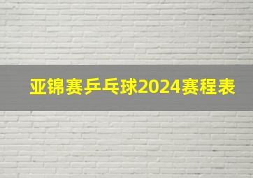 亚锦赛乒乓球2024赛程表