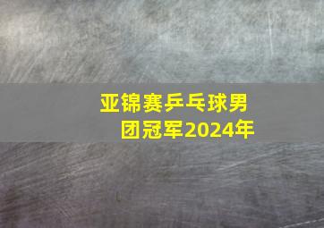 亚锦赛乒乓球男团冠军2024年