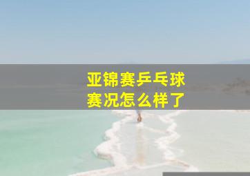 亚锦赛乒乓球赛况怎么样了