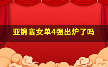 亚锦赛女单4强出炉了吗