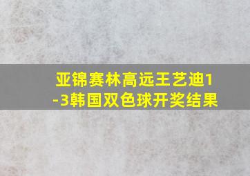 亚锦赛林高远王艺迪1-3韩国双色球开奖结果