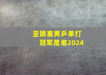 亚锦赛男乒单打冠军是谁2024