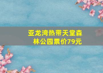 亚龙湾热带天堂森林公园票价79元