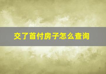 交了首付房子怎么查询