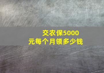 交农保5000元每个月领多少钱