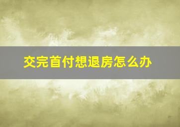 交完首付想退房怎么办