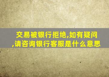 交易被银行拒绝,如有疑问,请咨询银行客服是什么意思