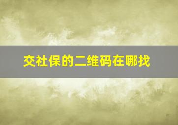 交社保的二维码在哪找